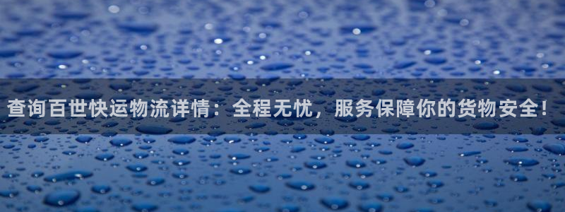 狗子28注册与教程：查询百世快运物流详情：全程无忧，服务保障